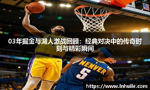 03年掘金与湖人激战回顾：经典对决中的传奇时刻与精彩瞬间