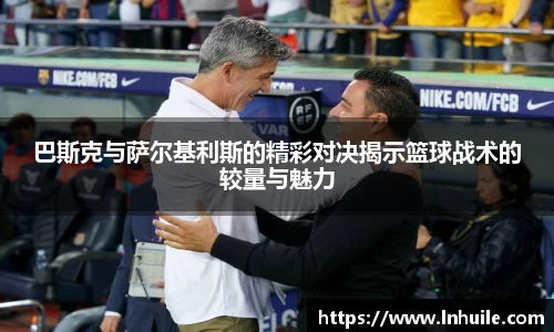 巴斯克与萨尔基利斯的精彩对决揭示篮球战术的较量与魅力